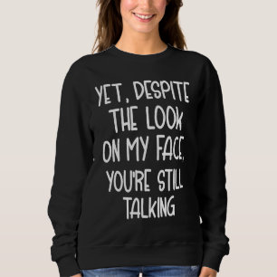 Yet, Despite The Look on My Face, You're Still Tal Sweatshirt