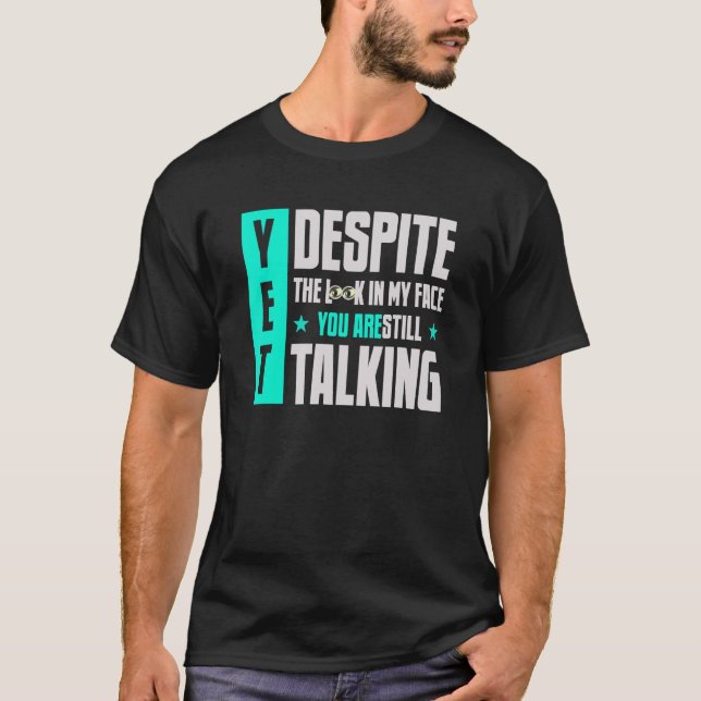 Yet Despite The Look On My Face You're Still Talki T-Shirt (Front)
