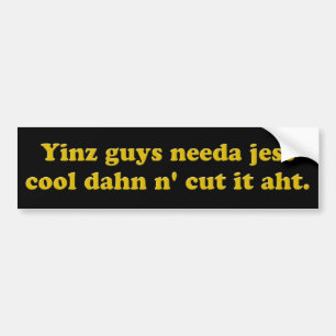 Yinz guys needa jest cool dahn n' cut it aht. bumper sticker