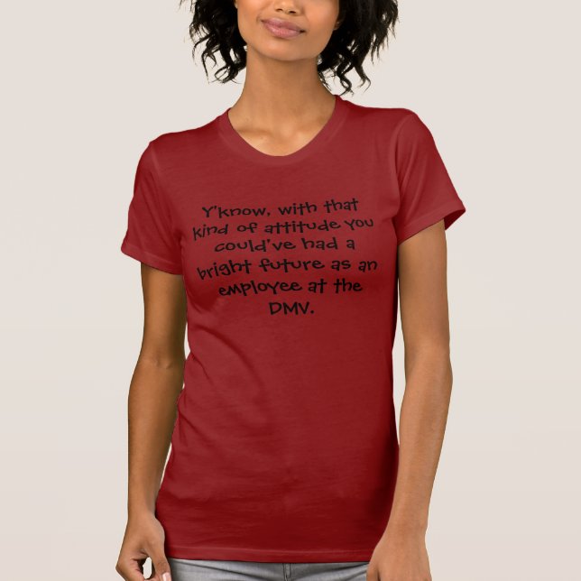 Y'know, with that kind of attitude you could've... T-Shirt (Front)