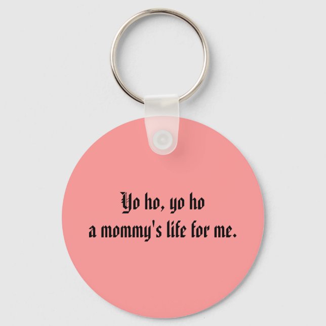 Yo ho, yo hoa mummy's life for me. key ring (Front)