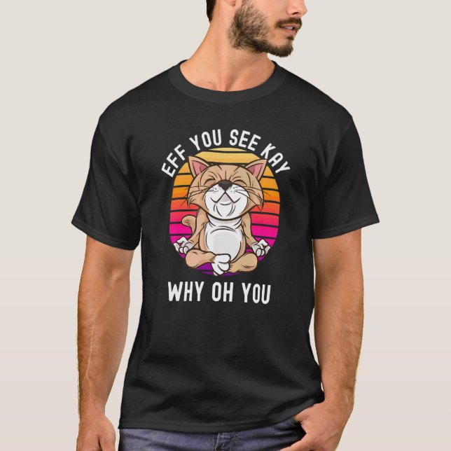 Yoga Cat Eff You See Kay Why Oh You Sarcastic Rude T-Shirt (Front)