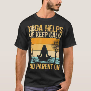 Yoga Helps Me Keep Calm And Parent On Yoga Mom T-Shirt