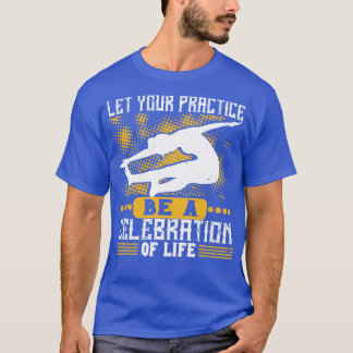 Yoga Let Your Practice Be A Celebration Of Life T-Shirt