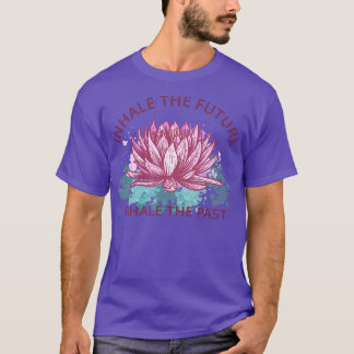 Yoga Meditation Inhale The Future Exhale The Past  T-Shirt