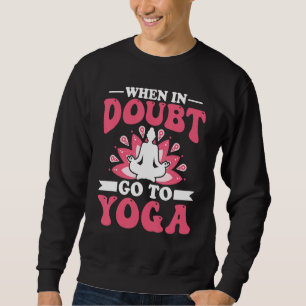 Yoga Meditation - When in Doubt Go to Yoga Zen Yog Sweatshirt