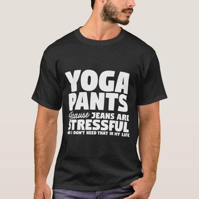 Yoga Pants Cuz Jeans Are Stressful I Dont Need Tha T-Shirt (Front)
