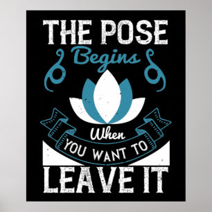 Yoga - The Pose Begins When You Want To Leave It Poster