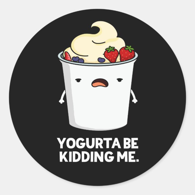 Yogurta Be Kidding Me Funny Yogurt Pun Dark BG Classic Round Sticker (Front)