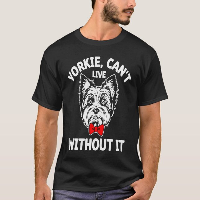 Yorkie Cant Live Without It Yorkshire Terrier Dog T-Shirt (Front)