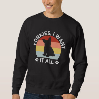 Yorkies I Want It All Yorkshire Terrier Dog Breed  Sweatshirt
