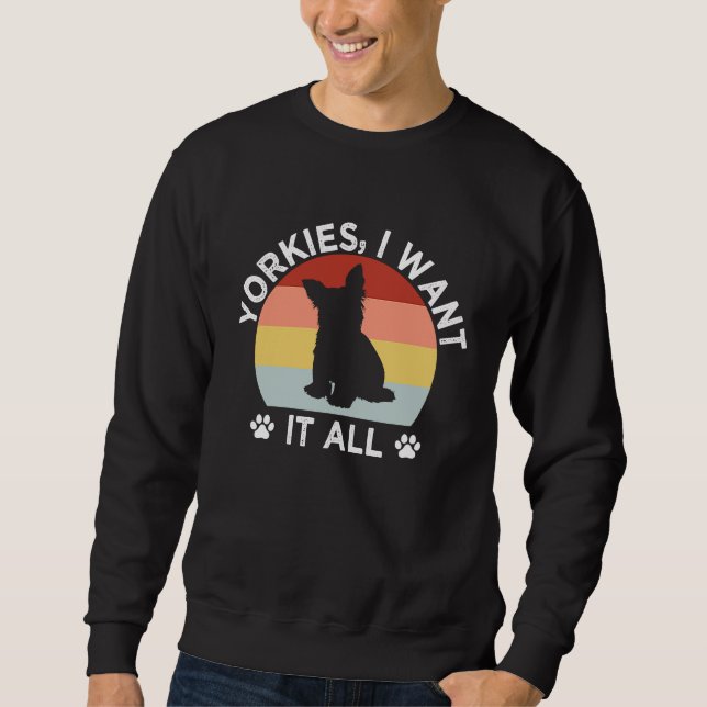 Yorkies I Want It All Yorkshire Terrier Dog Breed  Sweatshirt (Front)