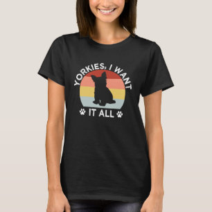 Yorkies I Want It All Yorkshire Terrier Dog Breed T-Shirt