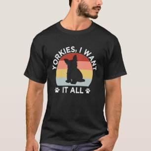 Yorkies I Want It All Yorkshire Terrier Dog Breed  T-Shirt