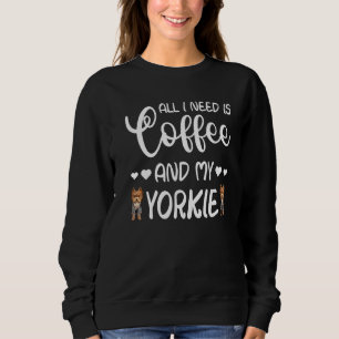 Yorkshire Terrier Dog All I Need Is Coffee And My Sweatshirt