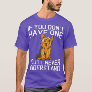 Yorkshire Terrier Dog If You Dont Have One Youll N T-Shirt