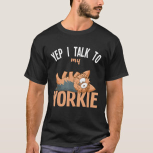 Yorkshire Terrier Yep I Talk To My Yorkie T-Shirt
