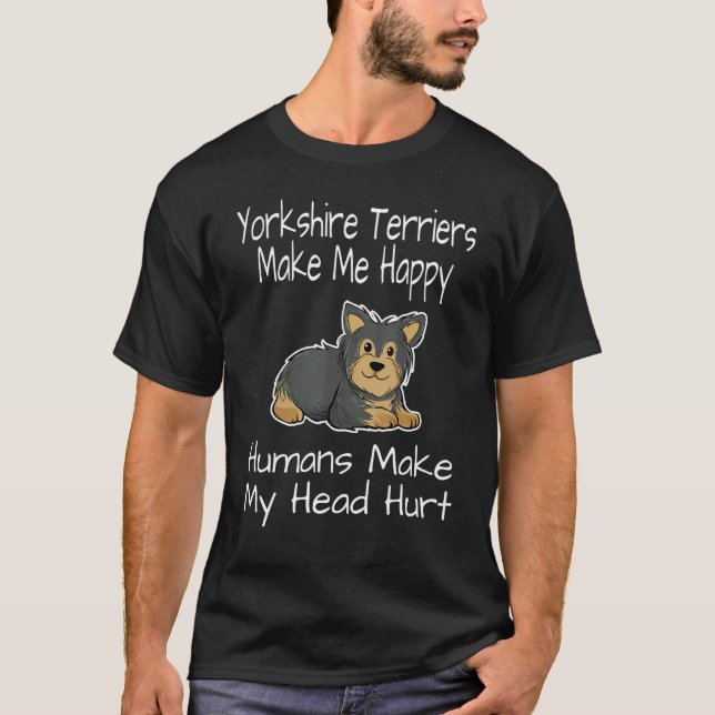 Yorkshire Terriers Make Me Happy Humans Make My He T-Shirt (Front)