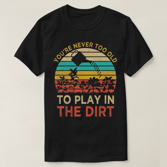 You39re Never Too Old to Play in the Dirt Gardenin T-Shirt (Design Front)