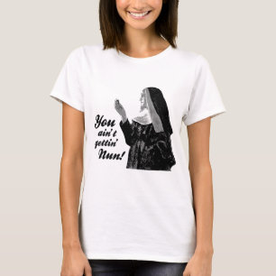 You ain't gettin' Nun T-Shirt