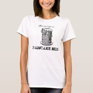 You ain't got no PANCAKE MIX! T-Shirt