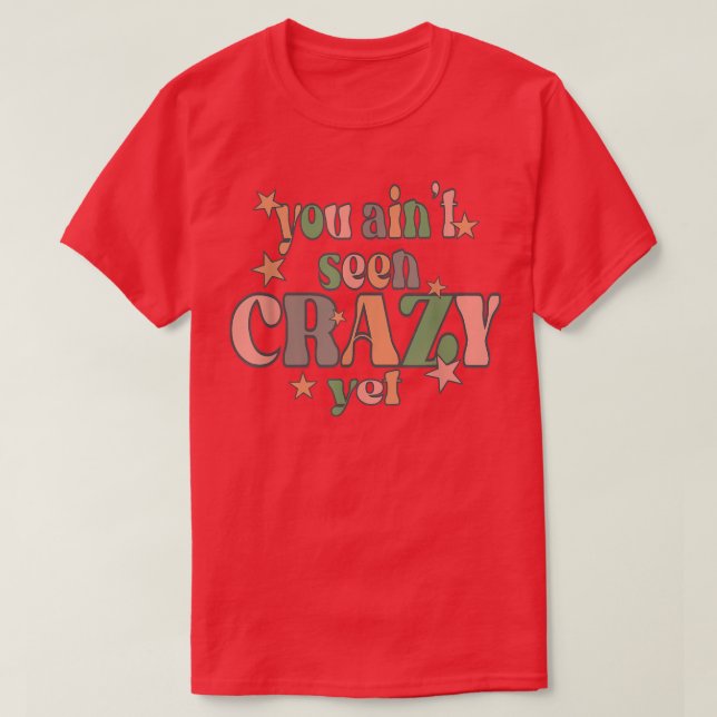 You Ain't Seen Crazy Yet  T-Shirt (Design Front)