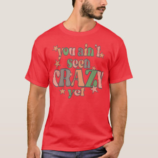 You Ain't Seen Crazy Yet  T-Shirt