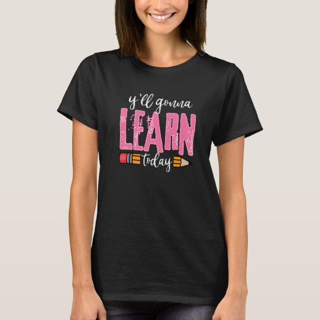 You All Gonna Learn Today Teacher Life T-Shirt (Front)