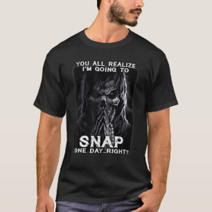 You All Realise I'm Going To Snap One Day Right Sk T-Shirt