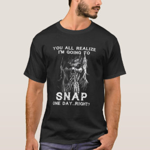 You All Realize Im Going To Snap One Day Right Sku T-Shirt