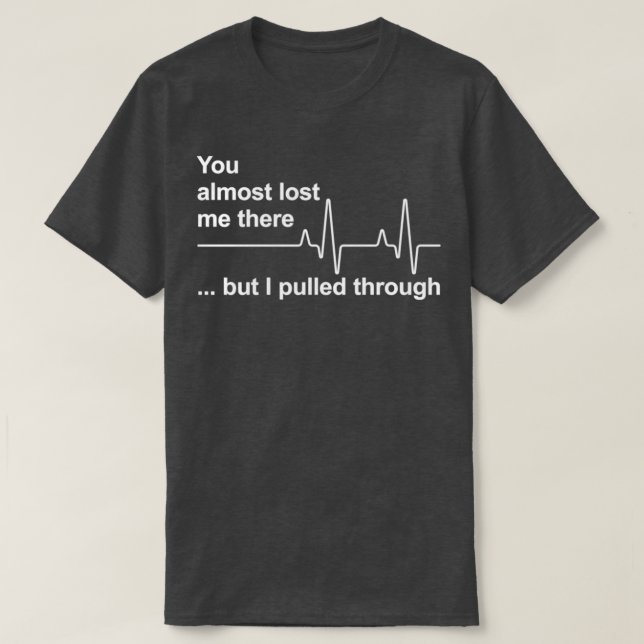 You almost lost me there but i pulled through nurs T-Shirt (Design Front)