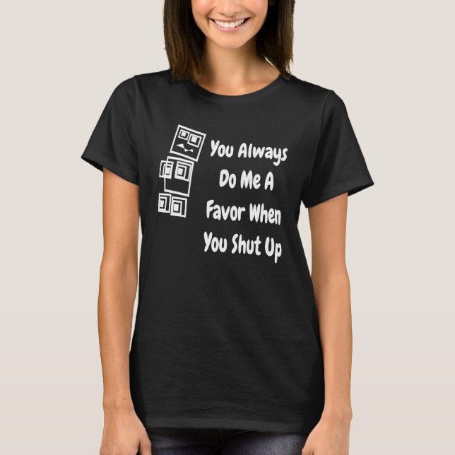 You Always Do Me A Favour When You Shut Up   Robot T-Shirt (Front)