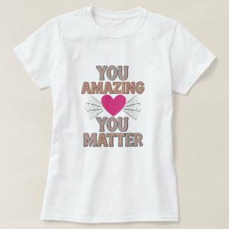 You Amazing You Matter T-Shirt
