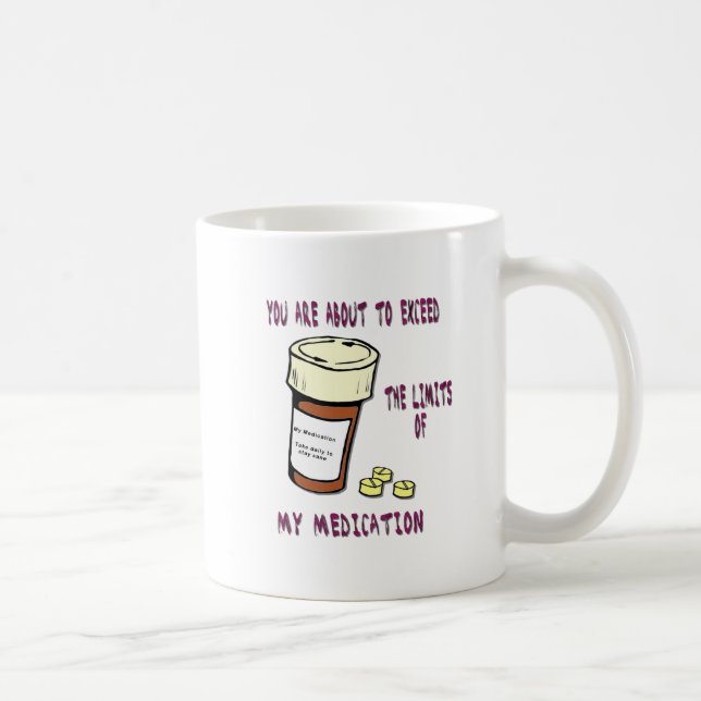 You are about to exceed limit of my medication coffee mug (Right)