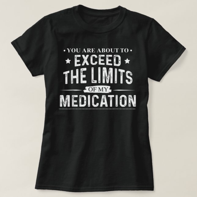 You Are About To Exceed The Limits Of My Medicatio T-Shirt (Design Front)