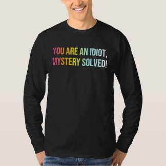 You Are An Idiot Mystery Solved Cool Sarcasm Quo T-Shirt