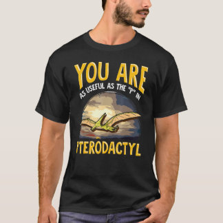 You Are As Useful As The P In Pterodactyl Dinosaur T-Shirt