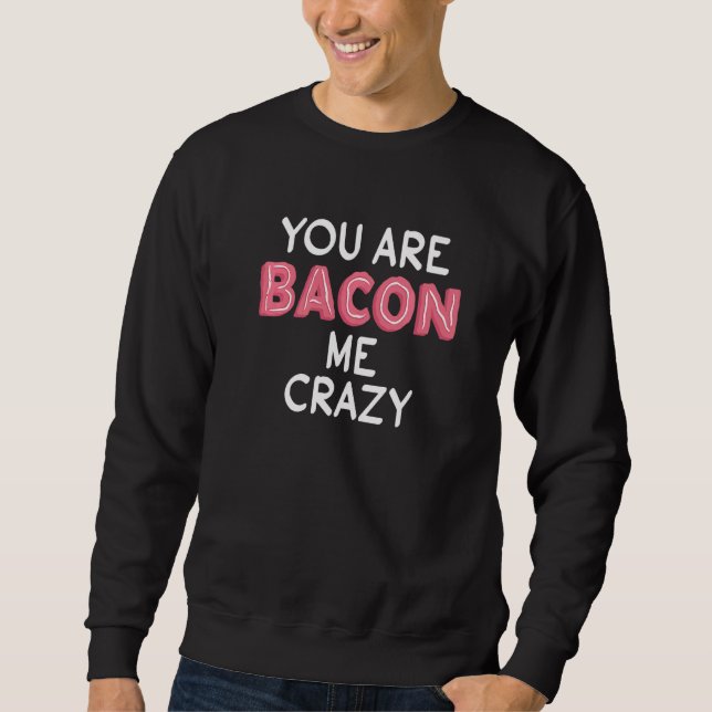 You Are Bacon Me Crazy  Pun  Bacon Fanatic Sweatshirt (Front)