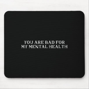 You are Bad For My Mental Health Mouse Pad