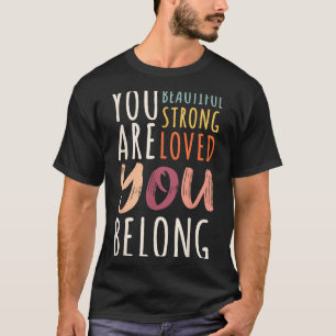 You Are Beautiful Loved Strong You Belong Motivati T-Shirt