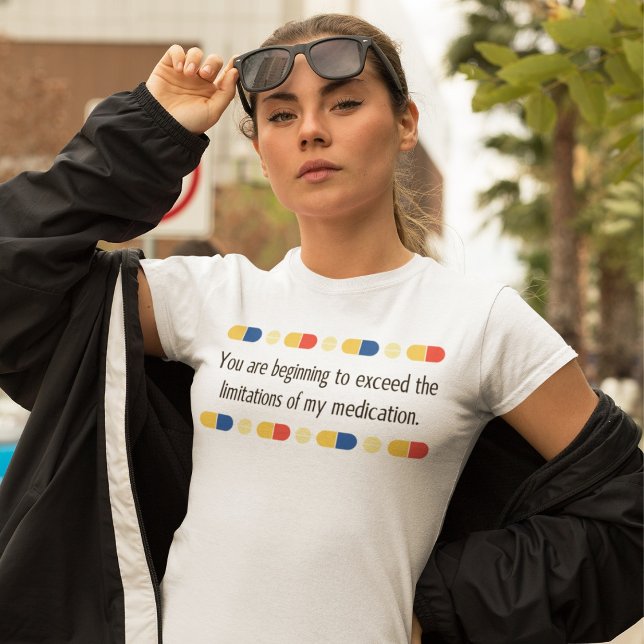You are beginning to exceed my medication T-Shirt (You are beginning to exceed the limitations of my medication T-Shirt)