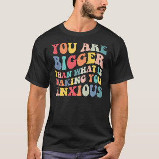 You Are Bigger Than What Is Making You Anxious Gro T-Shirt