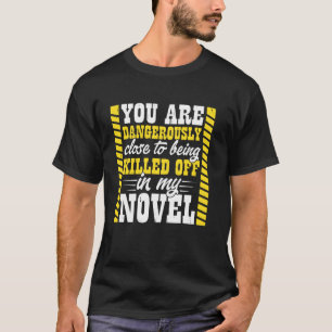 You Are Dangerously Close To Being Killed Off In M T-Shirt