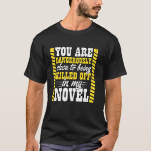 You Are Dangerously Close To Being Killed Off In M T-Shirt