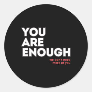 You Are Enough We Don't Need More Of You Sticker