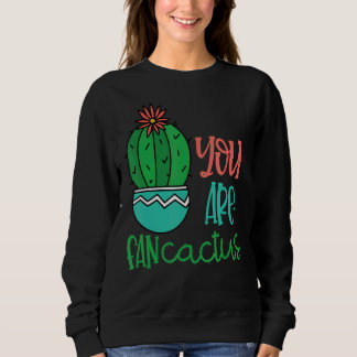 You Are Fan Cactus Cute Succulents Cacti Love Plan Sweatshirt