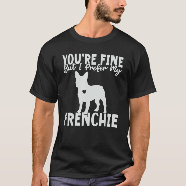 You are fine but i prefer my Frenchie T-Shirt (Front)