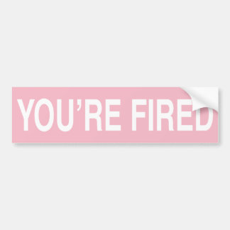 You are Fired Bumper Sticker