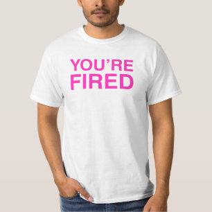 You are Fired T-Shirt