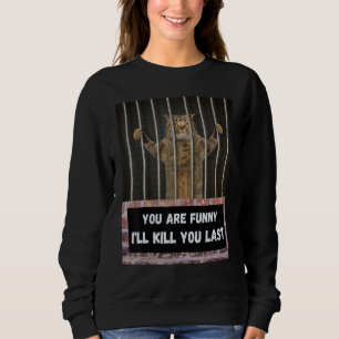 You are I'll kill you last cat from behind bars Sweatshirt